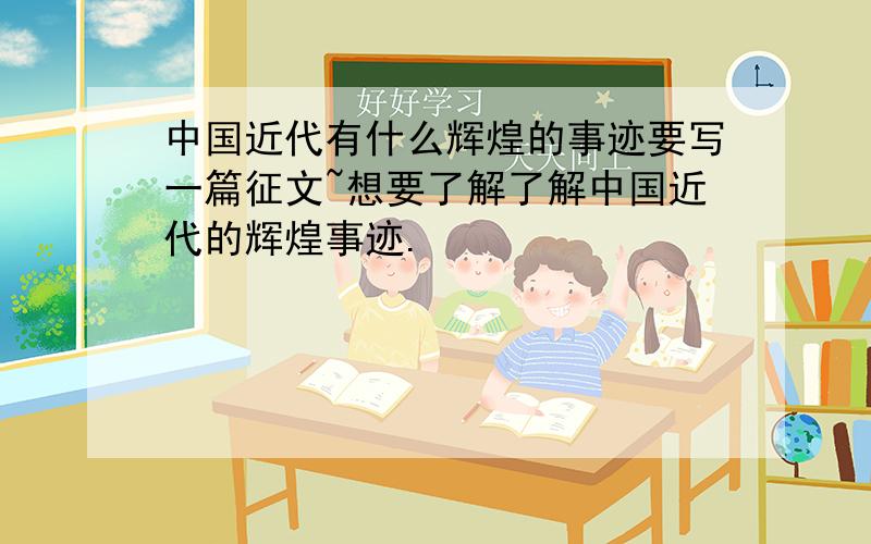 中国近代有什么辉煌的事迹要写一篇征文~想要了解了解中国近代的辉煌事迹.