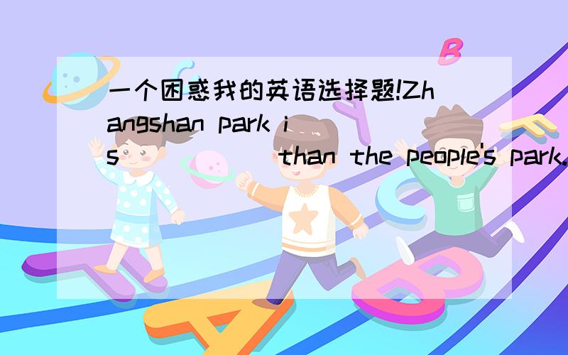 一个困惑我的英语选择题!Zhangshan park is _____ than the people's park. A.more much beautiful B.much more beautiful C.beautiful D.beautifully选哪个》 为什么  最好详细点哦  好的话有追分!