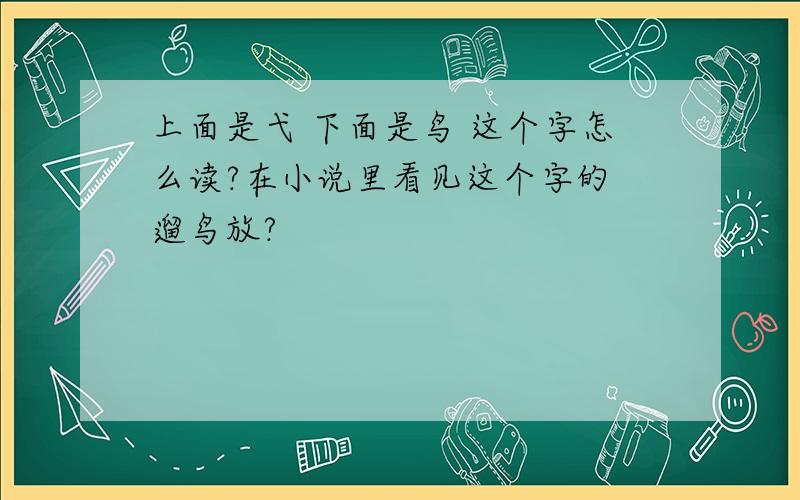 上面是弋 下面是鸟 这个字怎么读?在小说里看见这个字的 遛鸟放?