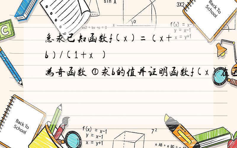 急求已知函数f(x)=（x+b）/(1+x²)为奇函数 ①求b的值并证明函数f(x)在区间(已知函数f(x)=（x+b）/(1+x²)为奇函数①求b的值并证明函数f(x)在区间(1,+∞)上是减函数②解关于x的不等式f(1+2x²