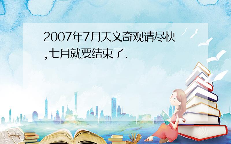 2007年7月天文奇观请尽快,七月就要结束了.