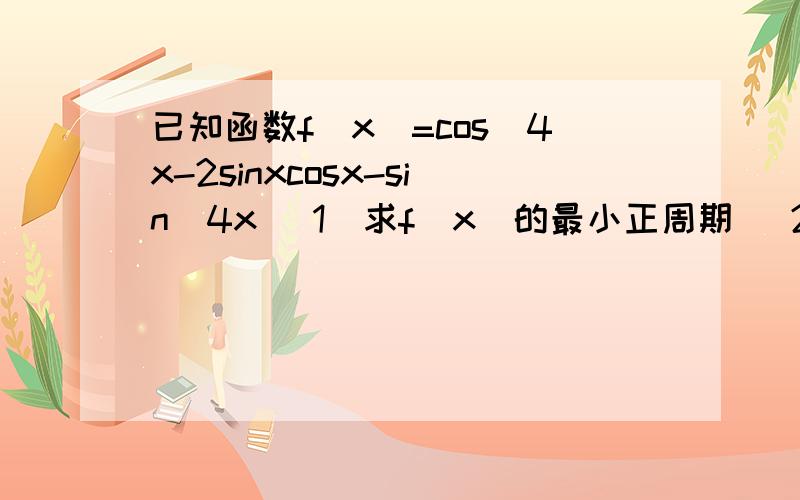 已知函数f(x)=cos^4x-2sinxcosx-sin^4x (1)求f(x)的最小正周期 (2)若x ∈[0,π/2],求f(x)的最小值以及取得