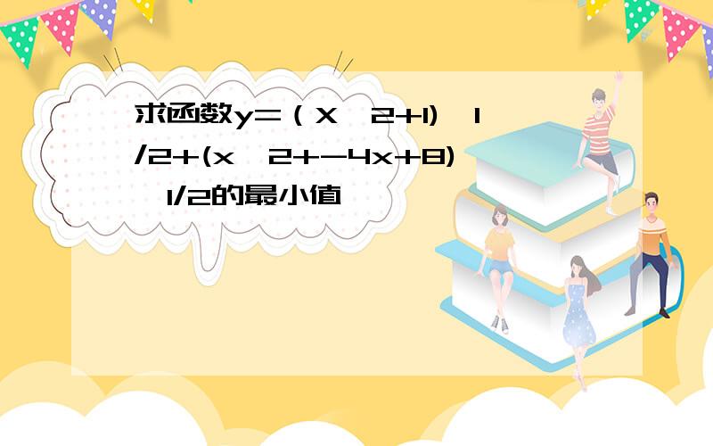 求函数y=（X^2+1)^1/2+(x^2+-4x+8)^1/2的最小值