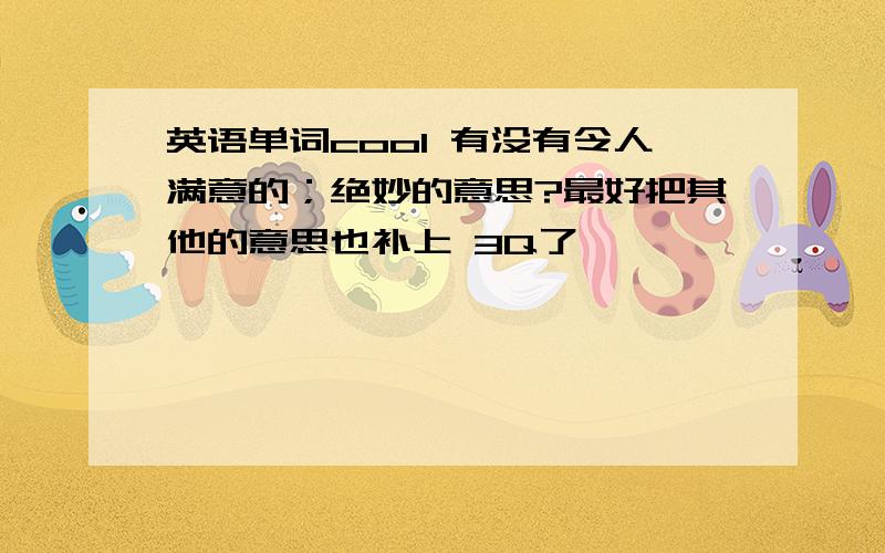 英语单词cool 有没有令人满意的；绝妙的意思?最好把其他的意思也补上 3Q了