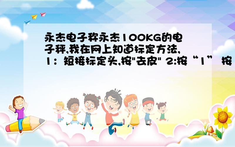 永杰电子称永杰100KG的电子秤,我在网上知道标定方法,1：短接标定头,按