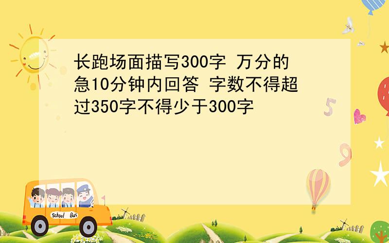 长跑场面描写300字 万分的急10分钟内回答 字数不得超过350字不得少于300字