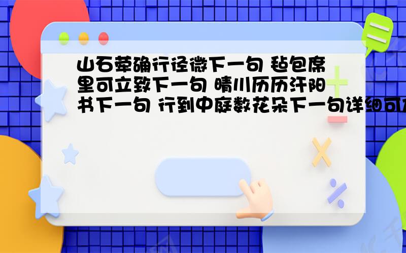 山石荦确行径微下一句 毡包席里可立致下一句 晴川历历汗阳书下一句 行到中庭数花朵下一句详细可加50分!