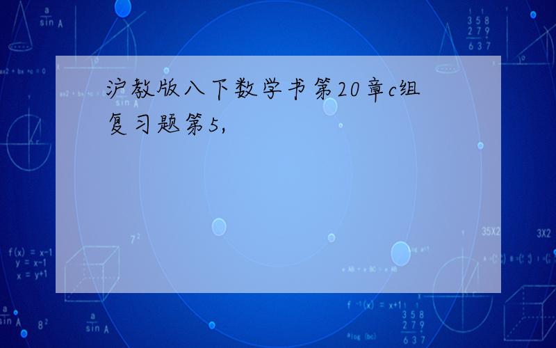 沪教版八下数学书第20章c组复习题第5,