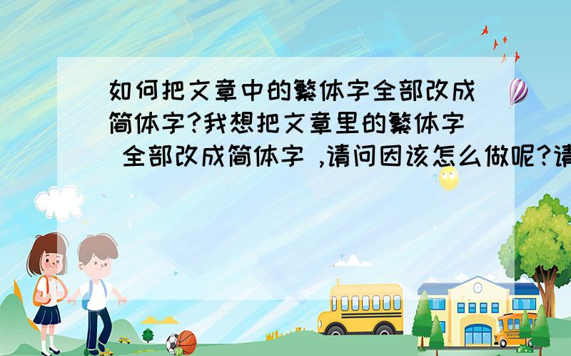 如何把文章中的繁体字全部改成简体字?我想把文章里的繁体字 全部改成简体字 ,请问因该怎么做呢?请教详细一点,我比较笨,谢谢了.