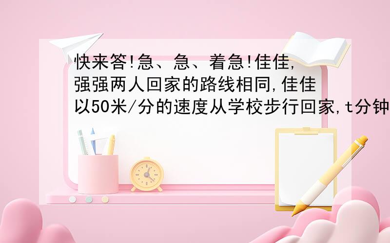 快来答!急、急、着急!佳佳,强强两人回家的路线相同,佳佳以50米/分的速度从学校步行回家,t分钟后强强骑自行车从学校出发,在距学校m米处追上了佳佳.（1）用代数式表示强强骑车的速度.（2