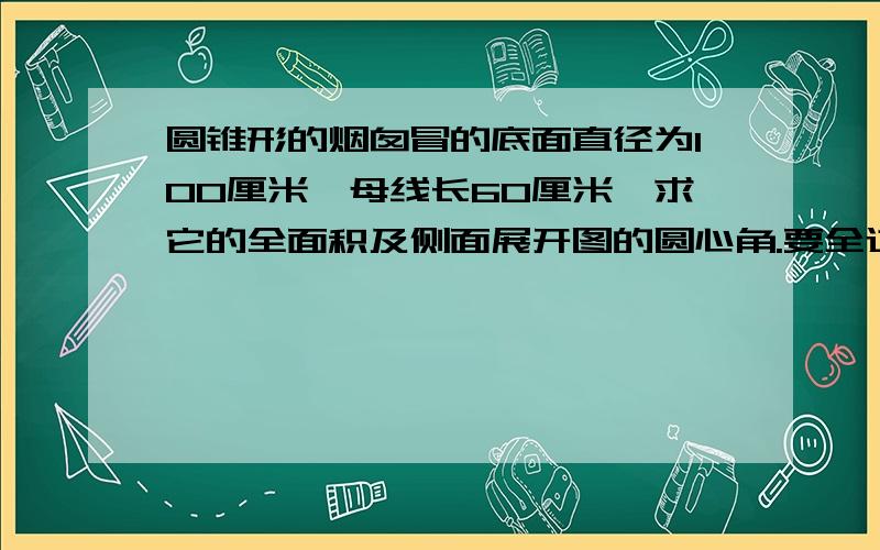 圆锥形的烟囱冒的底面直径为100厘米,母线长60厘米,求它的全面积及侧面展开图的圆心角.要全过程~~