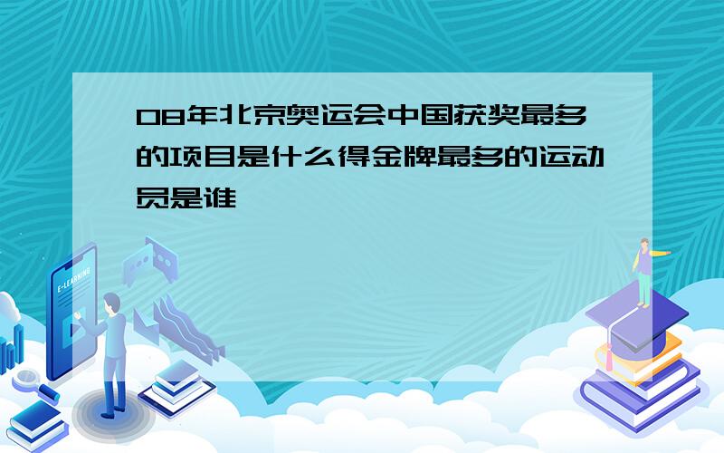 08年北京奥运会中国获奖最多的项目是什么得金牌最多的运动员是谁