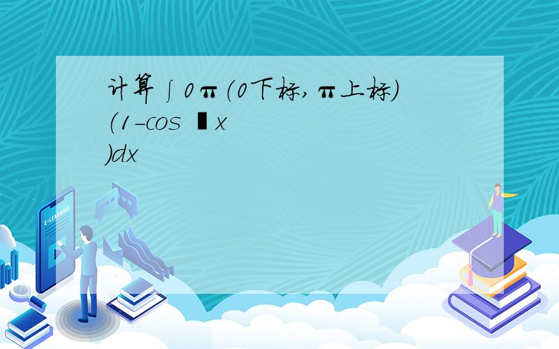 计算∫0π（0下标,π上标）（1-cos ³x）dx