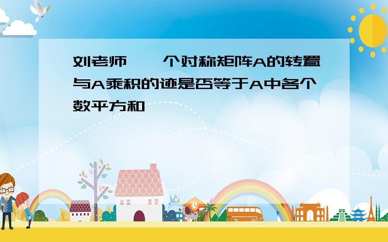 刘老师,一个对称矩阵A的转置与A乘积的迹是否等于A中各个数平方和