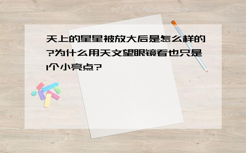 天上的星星被放大后是怎么样的?为什么用天文望眼镜看也只是1个小亮点?