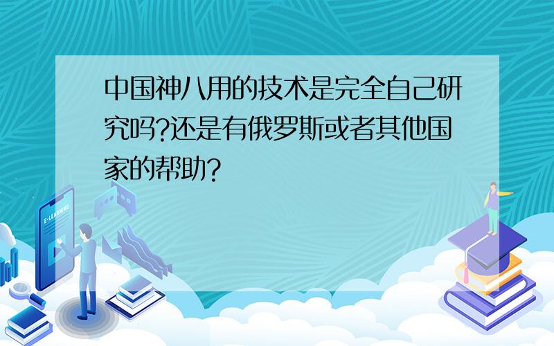 中国神八用的技术是完全自己研究吗?还是有俄罗斯或者其他国家的帮助?