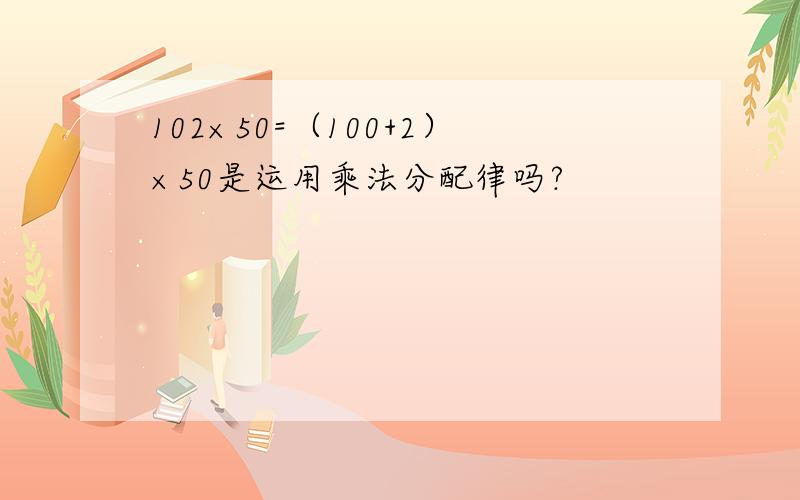 102×50=（100+2）×50是运用乘法分配律吗?