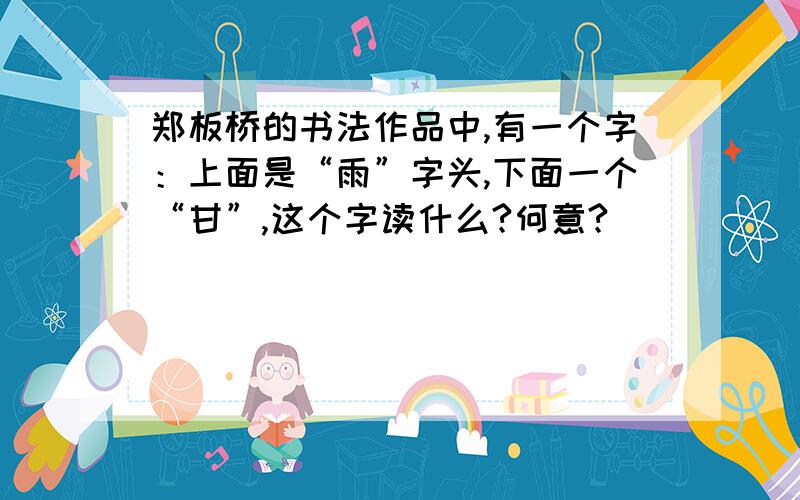 郑板桥的书法作品中,有一个字：上面是“雨”字头,下面一个“甘”,这个字读什么?何意?