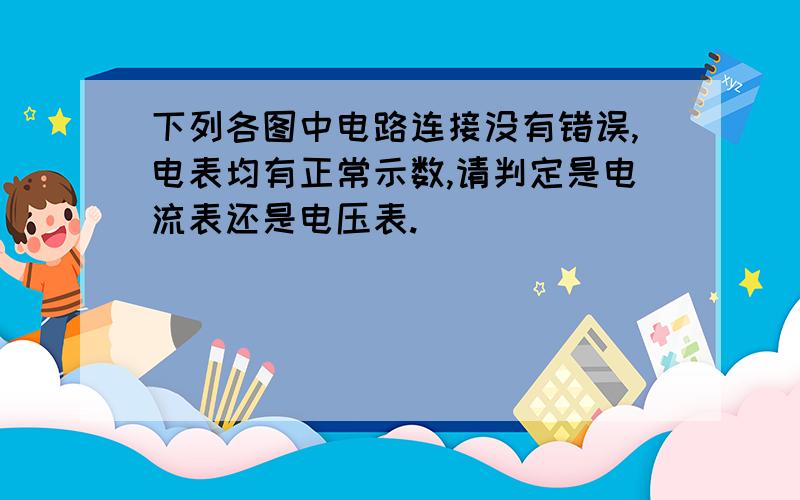 下列各图中电路连接没有错误,电表均有正常示数,请判定是电流表还是电压表.