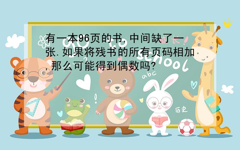 有一本96页的书,中间缺了一张.如果将残书的所有页码相加,那么可能得到偶数吗?