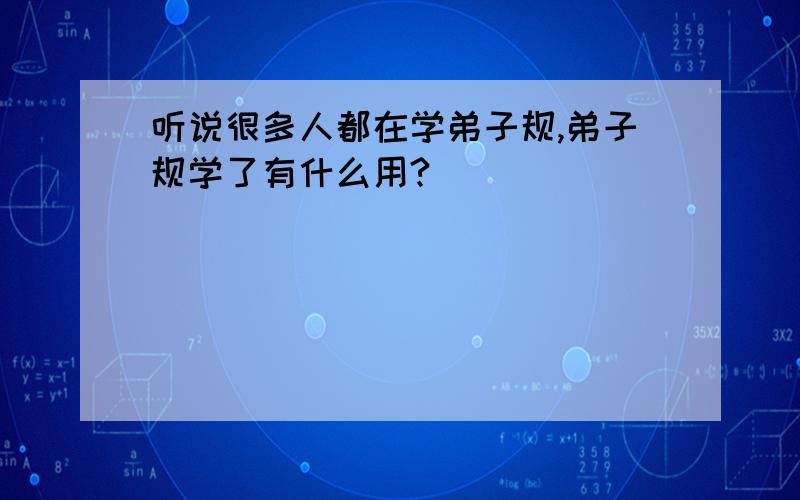 听说很多人都在学弟子规,弟子规学了有什么用?