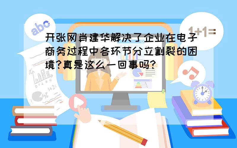 开张网肖建华解决了企业在电子商务过程中各环节分立割裂的困境?真是这么一回事吗?