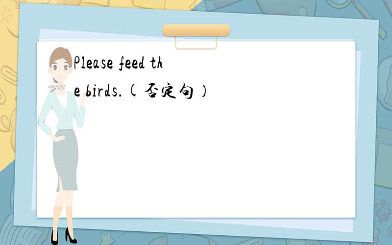 Please feed the birds.(否定句）