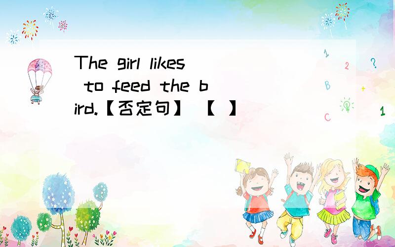 The girl likes to feed the bird.【否定句】 【 】