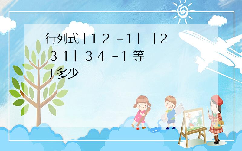 行列式|1 2 -1| |2 3 1| 3 4 -1 等于多少