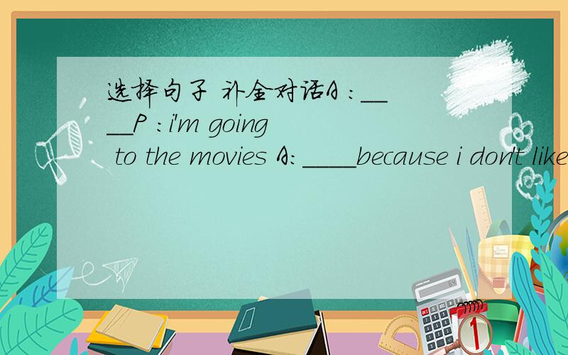 选择句子 补全对话A :____P :i'm going to the movies A:____because i don't like it now A:____ P:I used to play foodball .A:_____P:I used to play foodball in the gymA:_____P :I prefer playing table tennisA.What did you Use to do before?B.what ar