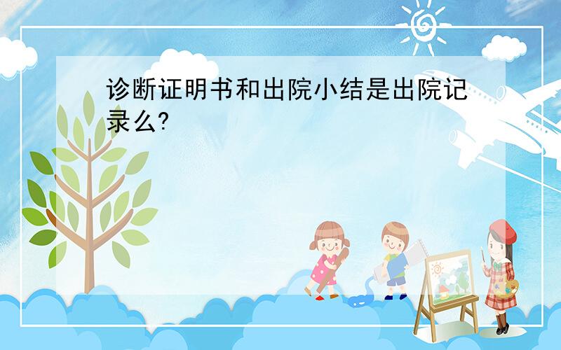 诊断证明书和出院小结是出院记录么?