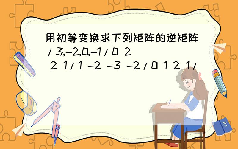 用初等变换求下列矩阵的逆矩阵/3,-2,0,-1/0 2 2 1/1 -2 -3 -2/0 1 2 1/