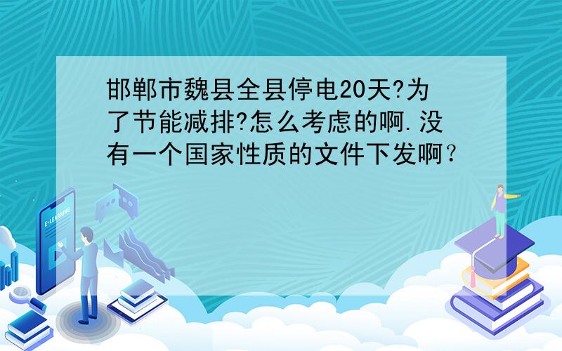 邯郸市魏县全县停电20天?为了节能减排?怎么考虑的啊.没有一个国家性质的文件下发啊？