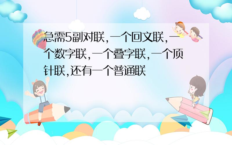 急需5副对联,一个回文联,一个数字联,一个叠字联,一个顶针联,还有一个普通联