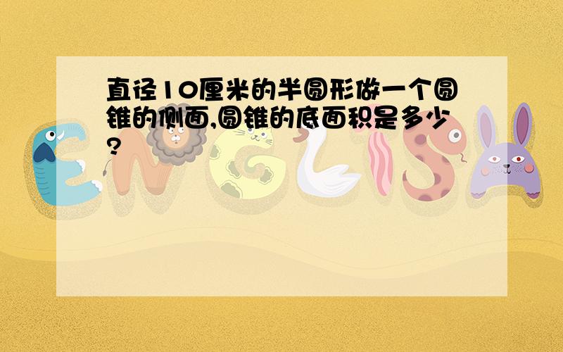 直径10厘米的半圆形做一个圆锥的侧面,圆锥的底面积是多少?