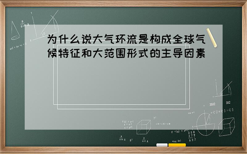 为什么说大气环流是构成全球气候特征和大范围形式的主导因素