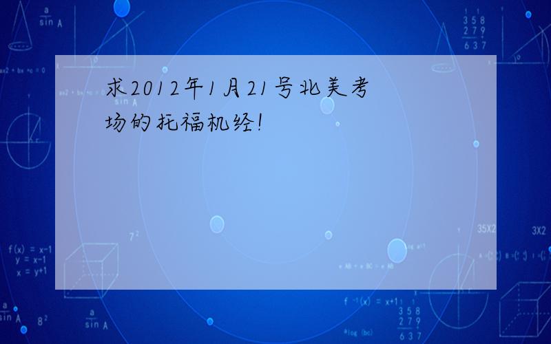 求2012年1月21号北美考场的托福机经!