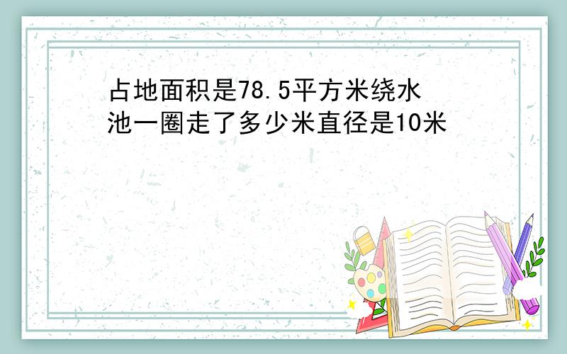 占地面积是78.5平方米绕水池一圈走了多少米直径是10米