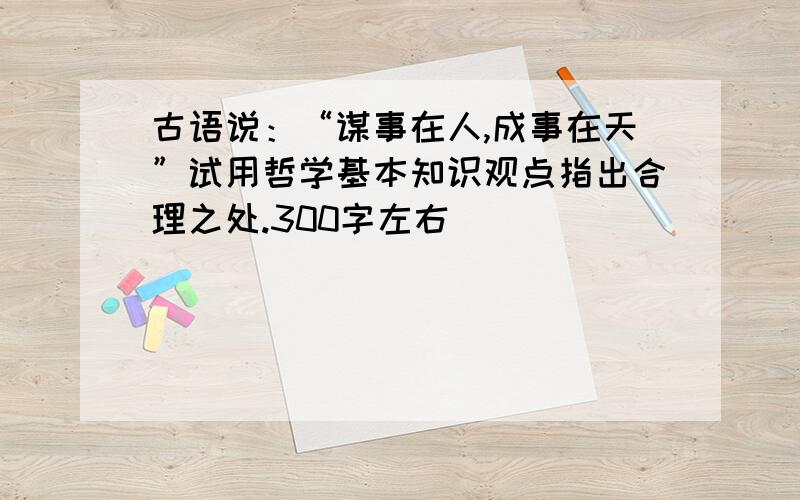 古语说：“谋事在人,成事在天”试用哲学基本知识观点指出合理之处.300字左右