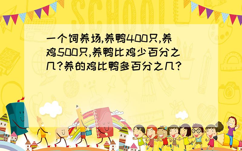 一个饲养场,养鸭400只,养鸡500只,养鸭比鸡少百分之几?养的鸡比鸭多百分之几?