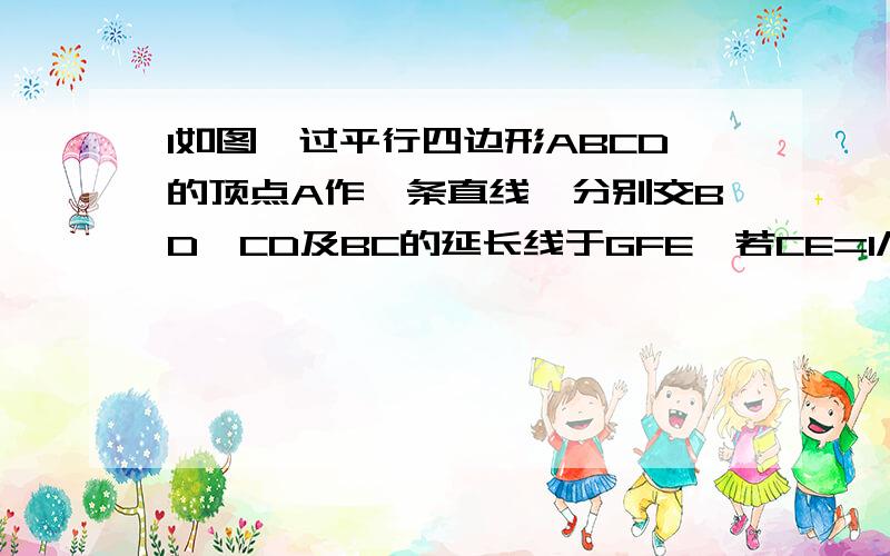 1如图,过平行四边形ABCD的顶点A作一条直线,分别交BD,CD及BC的延长线于GFE,若CE=1/2 BC,则DF/FC = ,AG/GE=?2 如图点D E 分别在AB BC上 DE//AC,过点D的直线DF交AC于G,交BC得延长线与F.且BE:EC:CF=3：2:1,则AG/ cg =