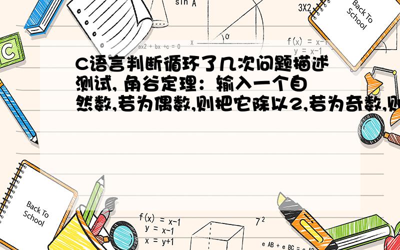 C语言判断循环了几次问题描述测试, 角谷定理：输入一个自然数,若为偶数,则把它除以2,若为奇数,则把它乘以3加1.经过如此有限次运算后,总可以得到自然数值1.求经过多少次可得到自然数1.如