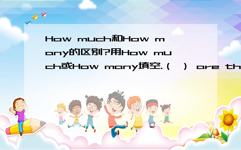 How much和How many的区别?用How much或How many填空.（ ） are these skirts?( ) is this white skirt ( ) ice cream do you have ( ) pens do you need 翻译题：these blue socks 这顶黄色的帽子 那把长尺子 一件大的红色T恤衫It d