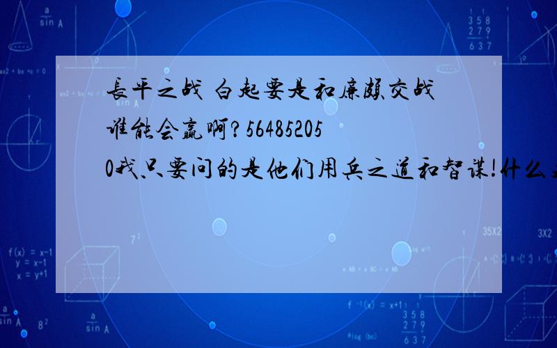 长平之战 白起要是和廉颇交战谁能会赢啊?564852050我只要问的是他们用兵之道和智谋!什么关公战秦琼,没有谗言他们俩个指定能有场战争!