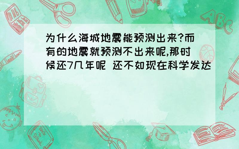 为什么海城地震能预测出来?而有的地震就预测不出来呢,那时候还7几年呢 还不如现在科学发达