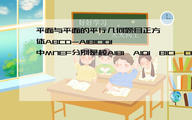 平面与平面的平行几何题目正方体ABCD-A1B1C1D1中MNEF分别是棱A1B1,A1D1,B1C1,C1D1的中点,求证平面AMN平行平面EFDB