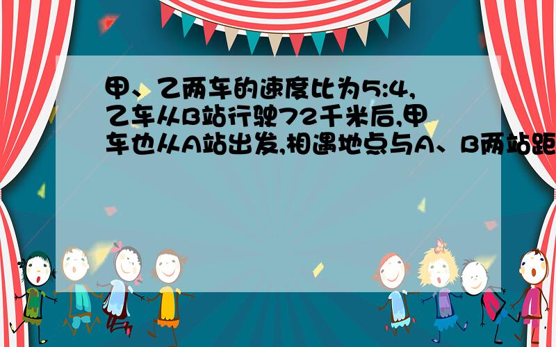 甲、乙两车的速度比为5:4,乙车从B站行驶72千米后,甲车也从A站出发,相遇地点与A、B两站距离比是3:4求A、B两站之间的距离