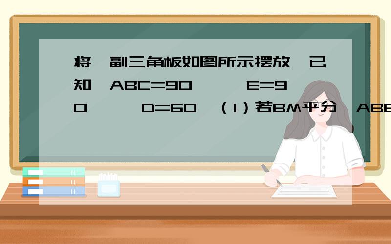 将一副三角板如图所示摆放,已知∠ABC=90°,∠E=90°,∠D=60°（1）若BM平分∠ABE,BN平分∠DBC,求∠MBN；（2）若将三角板DBE绕点B旋转时,恰有BC平分∠EBD,求∠ABD的补角；（3）将三角形DEB绕点B旋转过