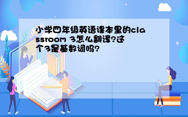 小学四年级英语课本里的classroom 3怎么翻译?这个3是基数词吗?