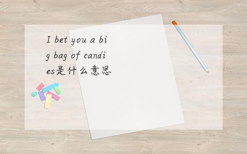 I bet you a big bag of candies是什么意思